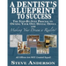 A Dentist's Blueprint to Success: The Step-by-Step Process to Owning Your Own Dental Office and Making Your Dream a Reality!