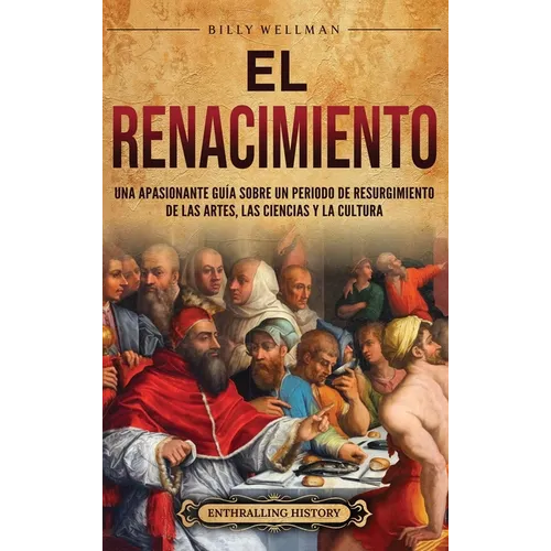 El Renacimiento: Una apasionante guía sobre un periodo de resurgimiento de las artes, las ciencias y la cultura
