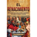 El Renacimiento: Una apasionante guía sobre un periodo de resurgimiento de las artes, las ciencias y la cultura