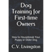Dog Training for First-time Owners: How to Housebreak Your Puppy or Older Dog