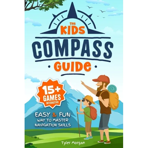 The Kids' Compass Guide: Easy & Fun Way to Master Navigation Skills Colorful Illustrations, Quizzes, and 15+ Interactive Games to Engage Kids with Nat - Paperback