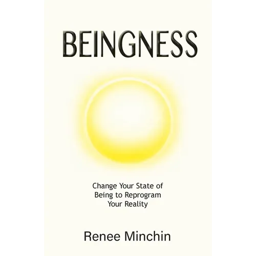 Beingness: Change Your State of Being to Reprogram Your Reality