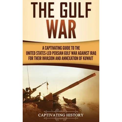 The Gulf War: A Captivating Guide to the United States-Led Persian Gulf War against Iraq for Their Invasion and Annexation of Kuwait