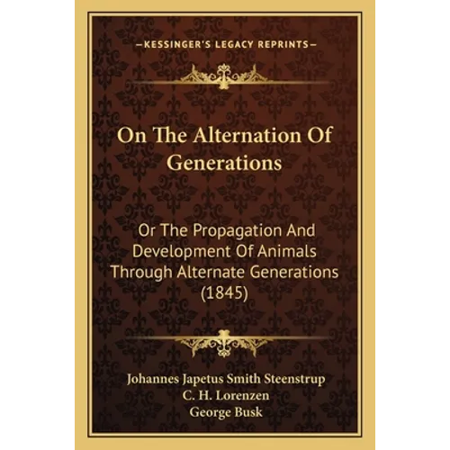 On the Alternation of Generations: Or the Propagation and Development of Animals Through Alternate Generations (1845)