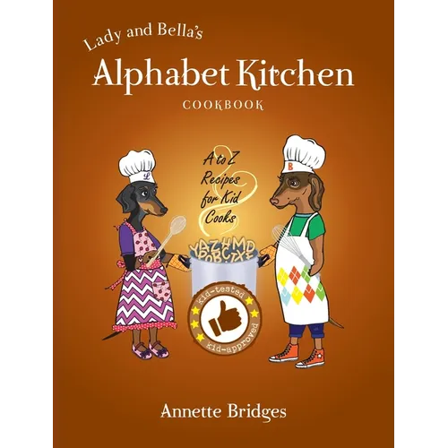 Lady and Bella's Alphabet Kitchen Cookbook: A to Z Recipes for Kid Cooks