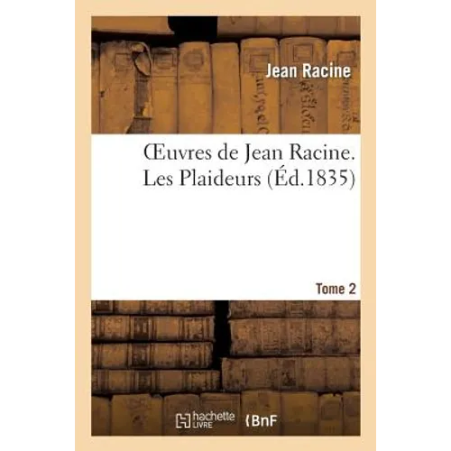 Oeuvres de Jean Racine. Tome 2 Les Plaideurs