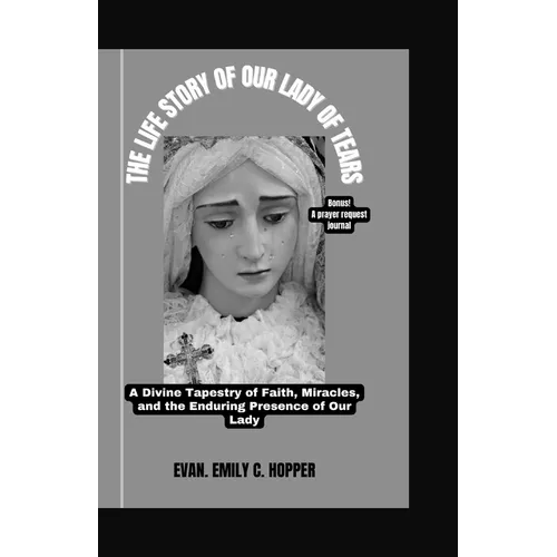 The Life Story of Our Lady of Tears: A Divine Tapestry of Faith, Miracles, and the Enduring Presence of Our Lady
