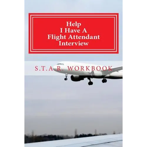 Help I Have A Flight Attendant Interview: Work Book For Your S.T.A.R Interview