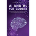 AI and ML for Coders: A Comprehensive Guide to Artificial Intelligence and Machine Learning Techniques, Tools, Real-World Applications, and Ethical Co