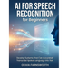 AI for Speech Recognition for Beginners: Develop Systems That Can Accurately Transcribe Spoken Language into Text