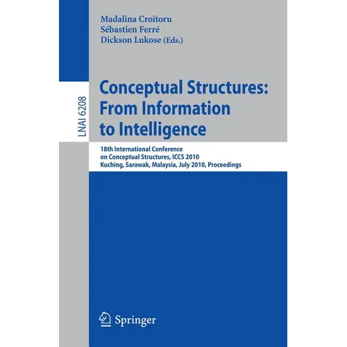 Conceptual Structures: From Information to Intelligence: 18th International Conference on Conceptual Structures, Iccs 2010, Kuching, Sarawak, Malaysia