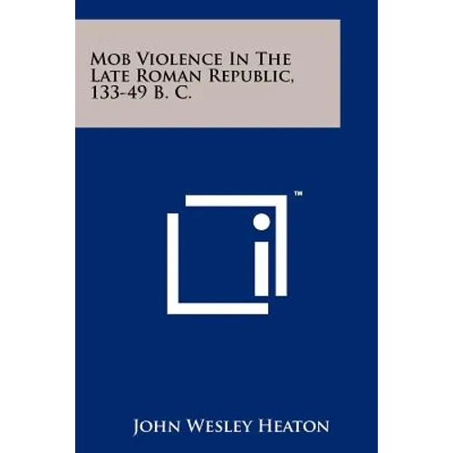 Mob Violence In The Late Roman Republic, 133-49 B. C.