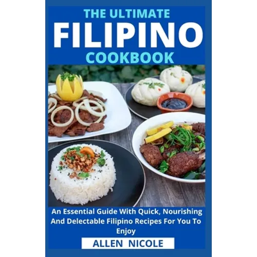 The Ultimate Filipino Cookbook: An Essential Guide With Quick, Nourishing And Delectable Filipino Recipes For You To Enjoy