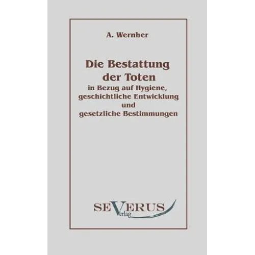 Die Bestattung der Toten: in Bezug auf Hygiene, geschichtliche Entwicklung und gesetzliche Bestimmungen