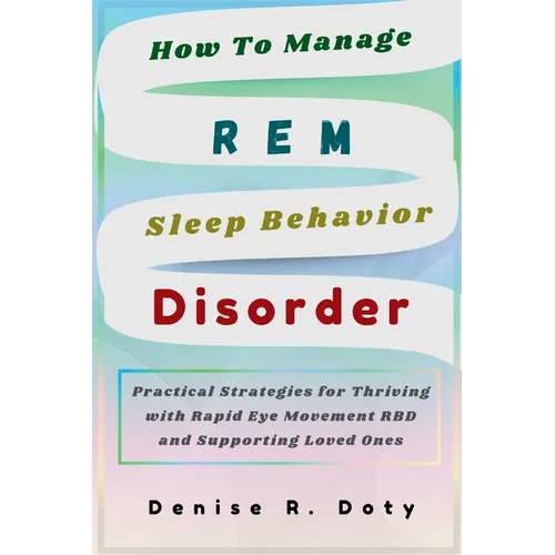 How To Manage REM Sleep Behavior Disorder: Practical Strategies for Thriving with Rapid Eye Movement RBD and Supporting Loved Ones