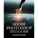 Adobe Photoshop 2025 Guide: Master AI-Powered Tools, Pro Techniques & Next-Gen Design for Stunning Visuals