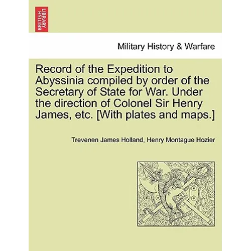 Record of the Expedition to Abyssinia compiled by order of the Secretary of State for War. Under the direction of Colonel Sir Henry James, etc. [With