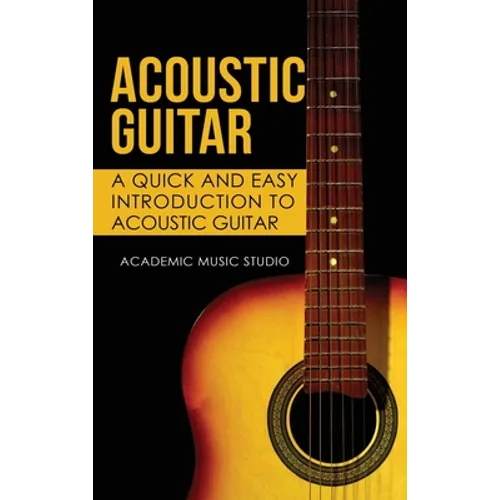 Acoustic Guitar: A Quick and Easy Introduction to Acoustic Guitar