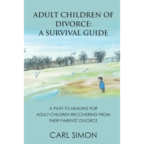 Adult Children of Divorce: A Survival Guide: A path to healing for adult-children recovering from their parents' divorce.