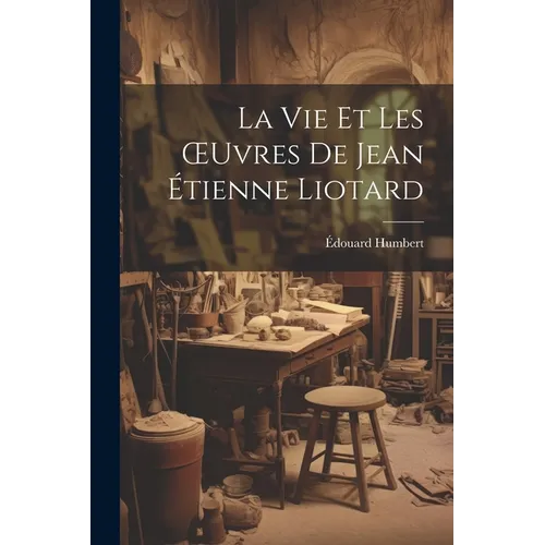La Vie Et Les OEuvres De Jean Étienne Liotard