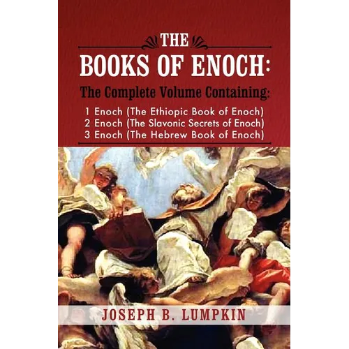 The Books of Enoch: A Complete Volume Containing 1 Enoch (the Ethiopic Book of Enoch), 2 Enoch (the Slavonic Secrets of Enoch), and 3 Enoc