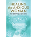 Healing the Anxious Woman- Proven Mindful Practices to Relieve Anxiety, Let Go of Worry, and Restore Peace and Calm