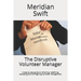 The Disruptive Volunteer Manager: A step by step guide to reframing, redefining, reshaping and re-imagining volunteer management.