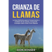 Crianza de llamas: La guía definitiva para la conservación y cuidado de las llamas, incluyendo consejos sobre cómo criar alpacas