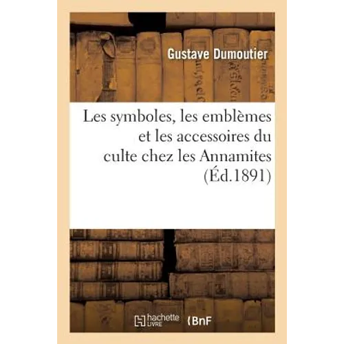Les symboles, les emblèmes et les accessoires du culte chez les Annamites: Notes d'ethnographie religieuse
