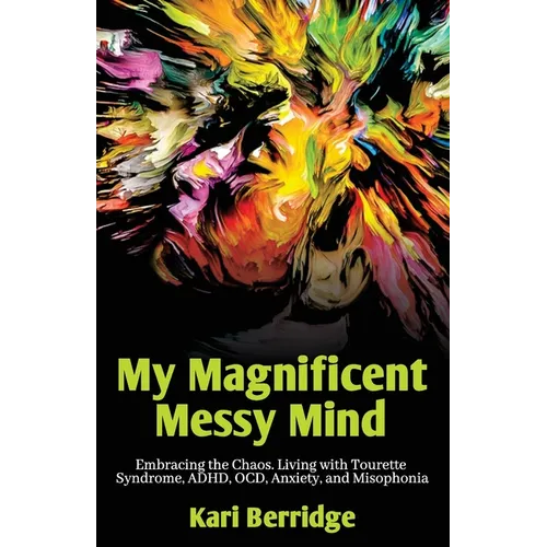 My Magnificent Messy Mind: Embracing the Chaos. Living with Tourette Syndrome, ADHD, OCD, Anxiety, and Misophonia