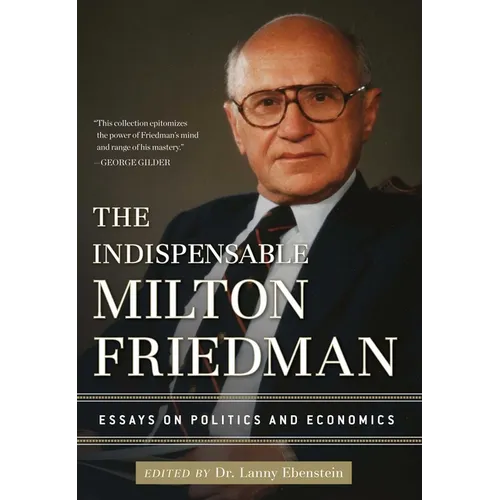 The Indispensable Milton Friedman: Essays on Politics and Economics