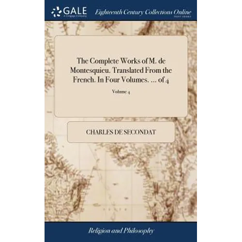 The Complete Works of M. de Montesquieu. Translated From the French. In Four Volumes. ... of 4; Volume 4