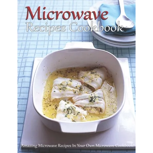Microwave Recipes Cookbook: Amazing Microwave Recipes In Your Own Microwave Cookbook!