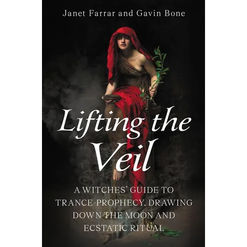 Lifting the Veil: A Witches' Guide to Trance-Prophesy, Drawing Down the Moon and Ecstatic Ritual