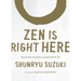 Zen Is Right Here: Teaching Stories and Anecdotes of Shunryu Suzuki, Author of Zen Mind, Beginner's Mind