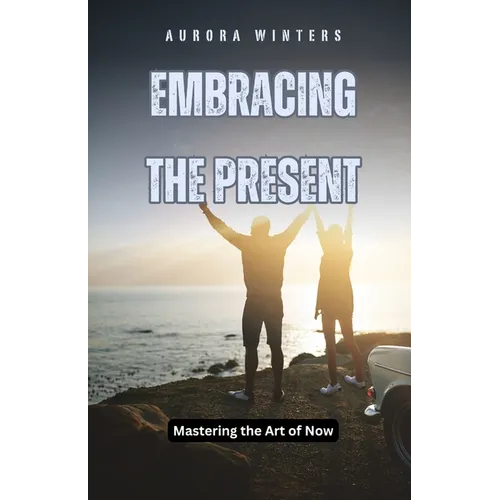 Embracing the Present: Mastering the Art of Now