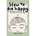 How To Die Happy: Curated wisdom, stories, and utilties for the art of living