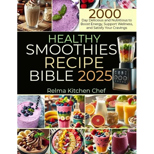 Healthy Smoothies Recipe Bible 2025: 2000 Day Delicious and Nutritious to Boost Energy, Support Wellness, and Satisfy Your Cravings