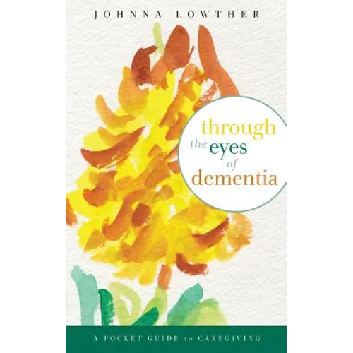 Through The Eyes Of Dementia: A Pocket Guide to Caregiving