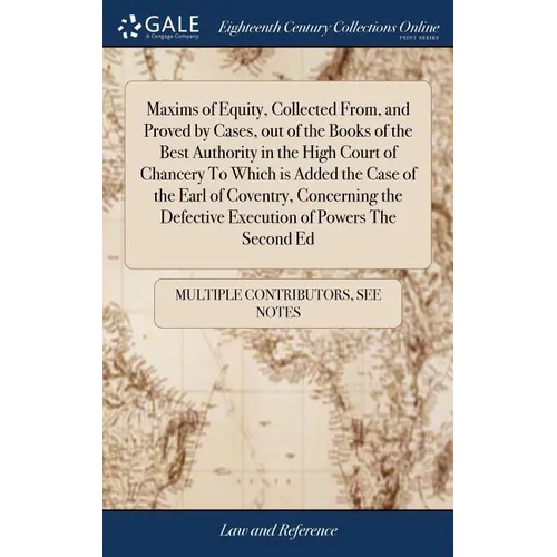 Maxims of Equity, Collected From, and Proved by Cases, out of the Books of the Best Authority in the High Court of Chancery To Which is Added the Case
