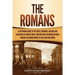 The Romans: A Captivating Guide to the People, Emperors, Soldiers and Gladiators of Ancient Rome, Starting from the Roman Republic through the Roman E