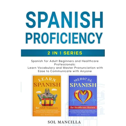 Spanish Proficiency 2-in-1 Series: Spanish for Adult Beginners and Healthcare Professionals: Learn Vocabulary and Master Pronunciation with Ease to Co