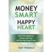 Money Smart Happy Heart: Have the Happiness Money Can't Buy and the Big Things it Can!