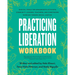 Practicing Liberation Workbook: Radical Tools for Grassroots Activists, Community Leaders, Teachers, and Caretakers Working Toward Social Justice