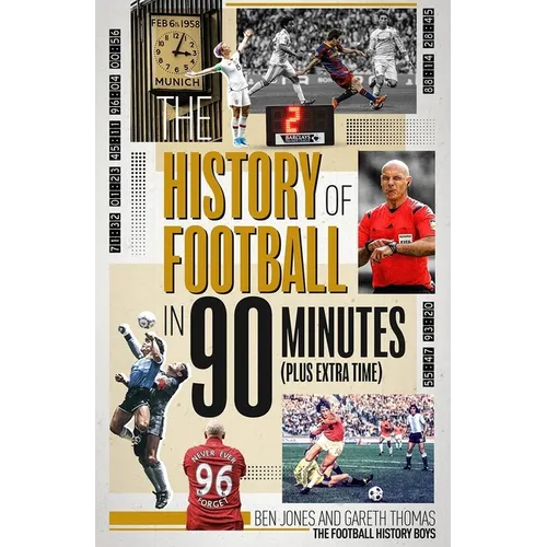 The History of Football in 90 Minutes: (Plus Extra-Time)