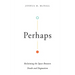Perhaps: Reclaiming the Space Between Doubt and Dogmatism