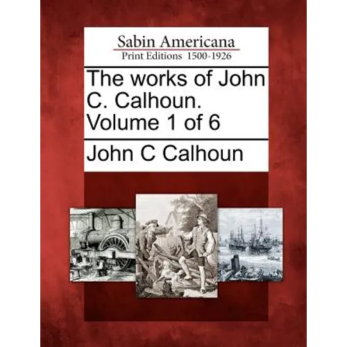 The Works of John C. Calhoun. Volume 1 of 6