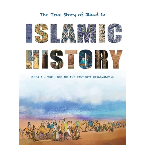 The True Story of Jihad in Islamic History: Book 1 - The Life of the Prophet Muhammad ﷺ