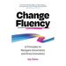 Change Fluency: 9 Principles to Navigate Uncertainty and Drive Innovation