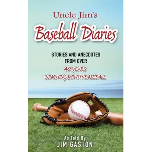 Uncle Jim's Baseball Diaries: Stories and Anecdotes from Over 40 Years Coaching Youth Baseball